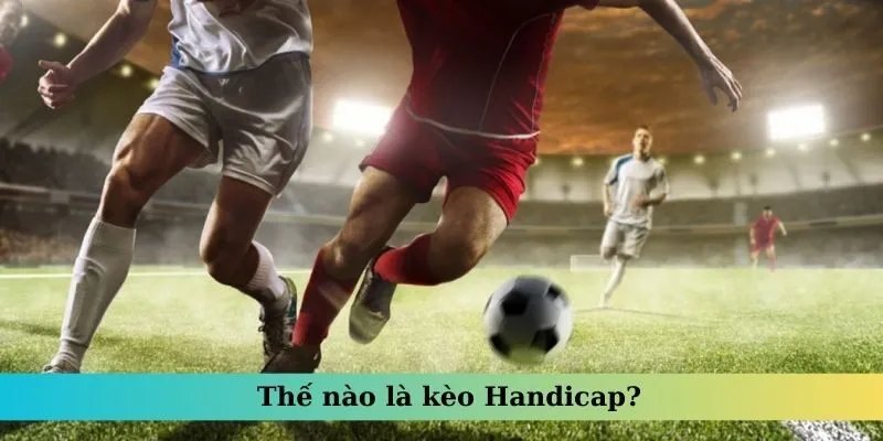 Đôi nét khái quát, các thông tin cơ bản về cược handicap